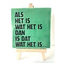 Tegel "als het is wat het is , dan is het wat het is" – handgemaakt 10x10 cm