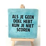 Tegel "als je geen doel hebt kun je niet scoren" – handgemaakt 10x10 cm