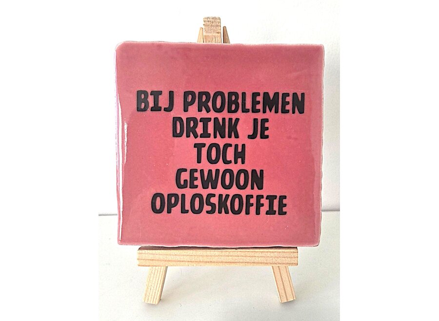 Tegel "bij problemen drink je toch gewoon oploskoffie" – handgemaakt 10x10 cm