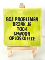 Tegel Quotes bij problemen drink je toch gewoon oploskoffie- pistache