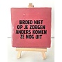 Tegel "Broed niet op je zorgen anders komen ze nog uit" – handgemaakt 10x10 cm