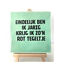 Tegel "eindelijk ben ik jarig, krijg ik zo'n rot tegeltje" – handgemaakt 10x10 cm