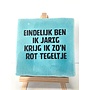 Tegel "eindelijk ben ik jarig, krijg ik zo'n rot tegeltje" – handgemaakt 10x10 cm