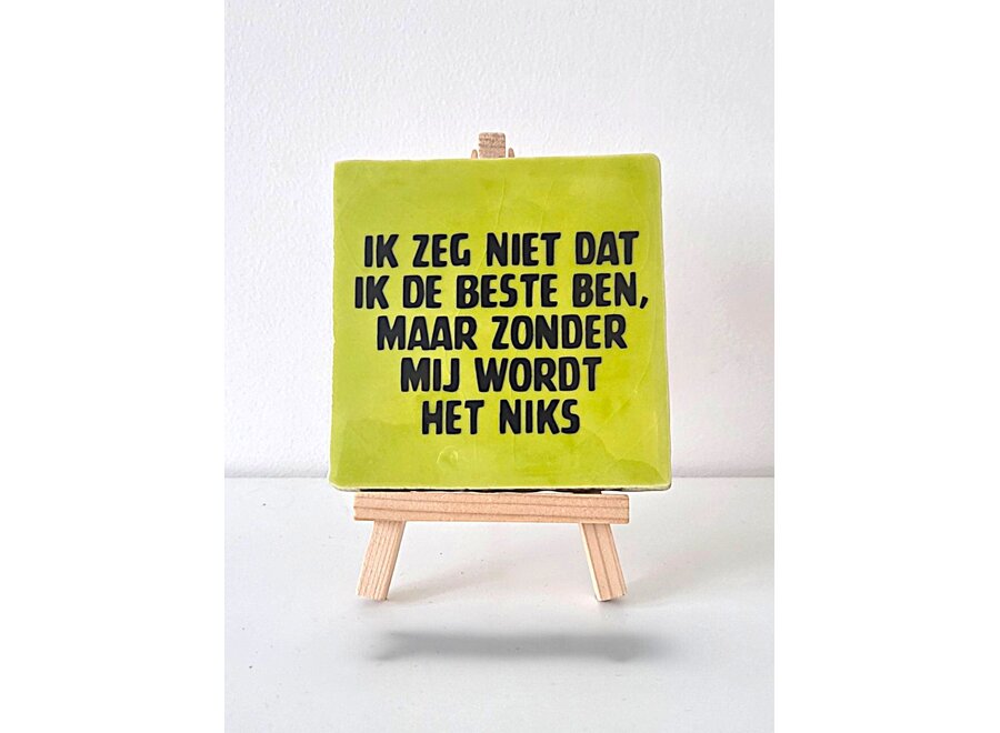 Tegel "ik zeg niet dat ik de beste ben, maar zonder mij wordt het niks" – handgemaakt 10x10 cm
