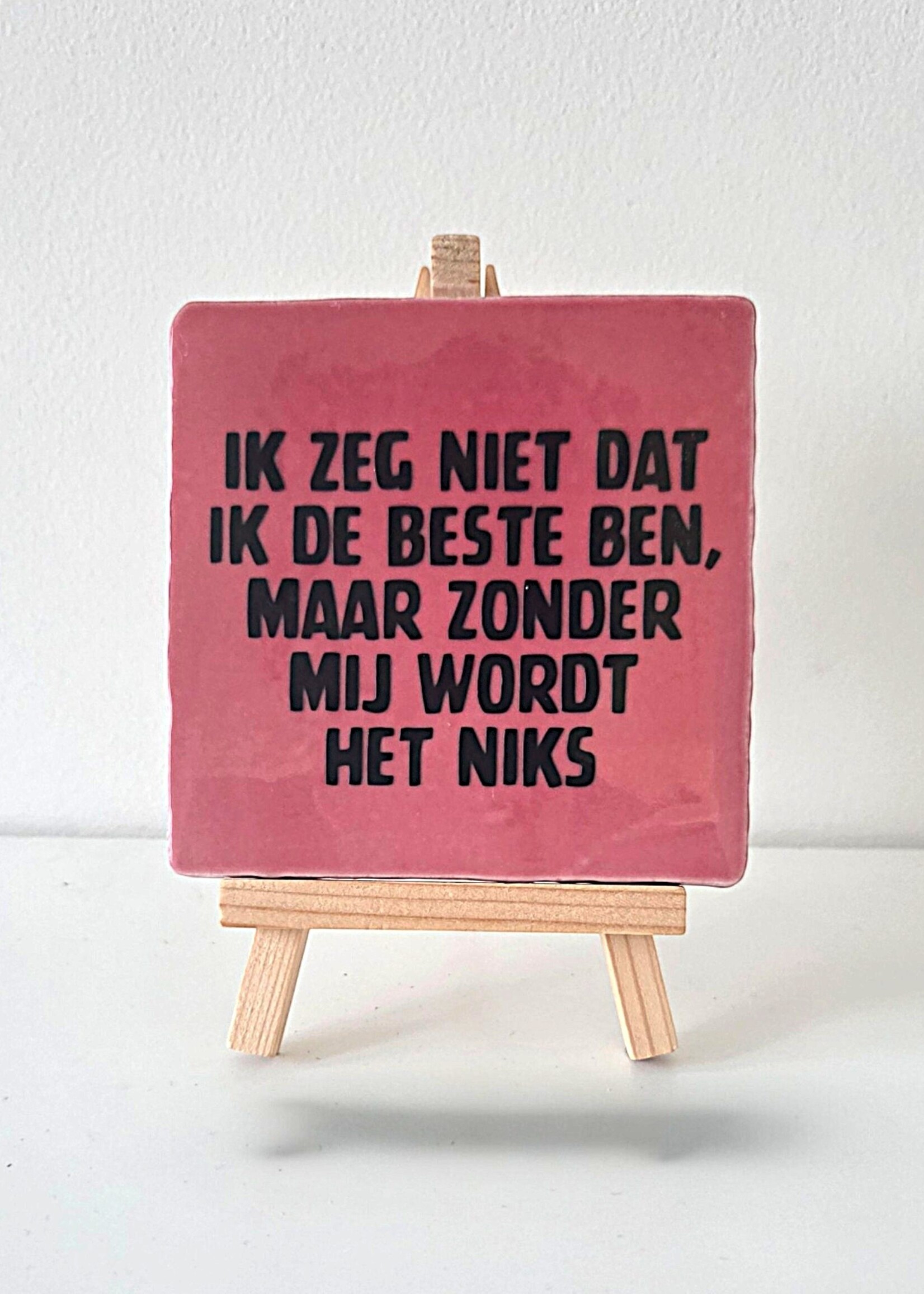 Tegel Quotes Tegel "ik zeg niet dat ik de beste ben, maar zonder mij wordt het niks" – handgemaakt 10x10 cm