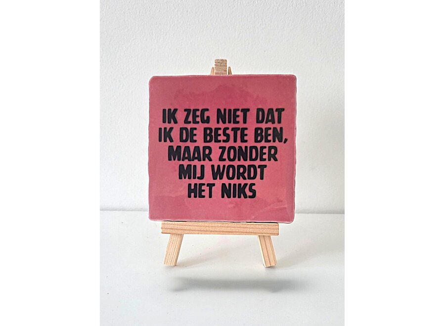 Tegel "ik zeg niet dat ik de beste ben, maar zonder mij wordt het niks" – handgemaakt 10x10 cm