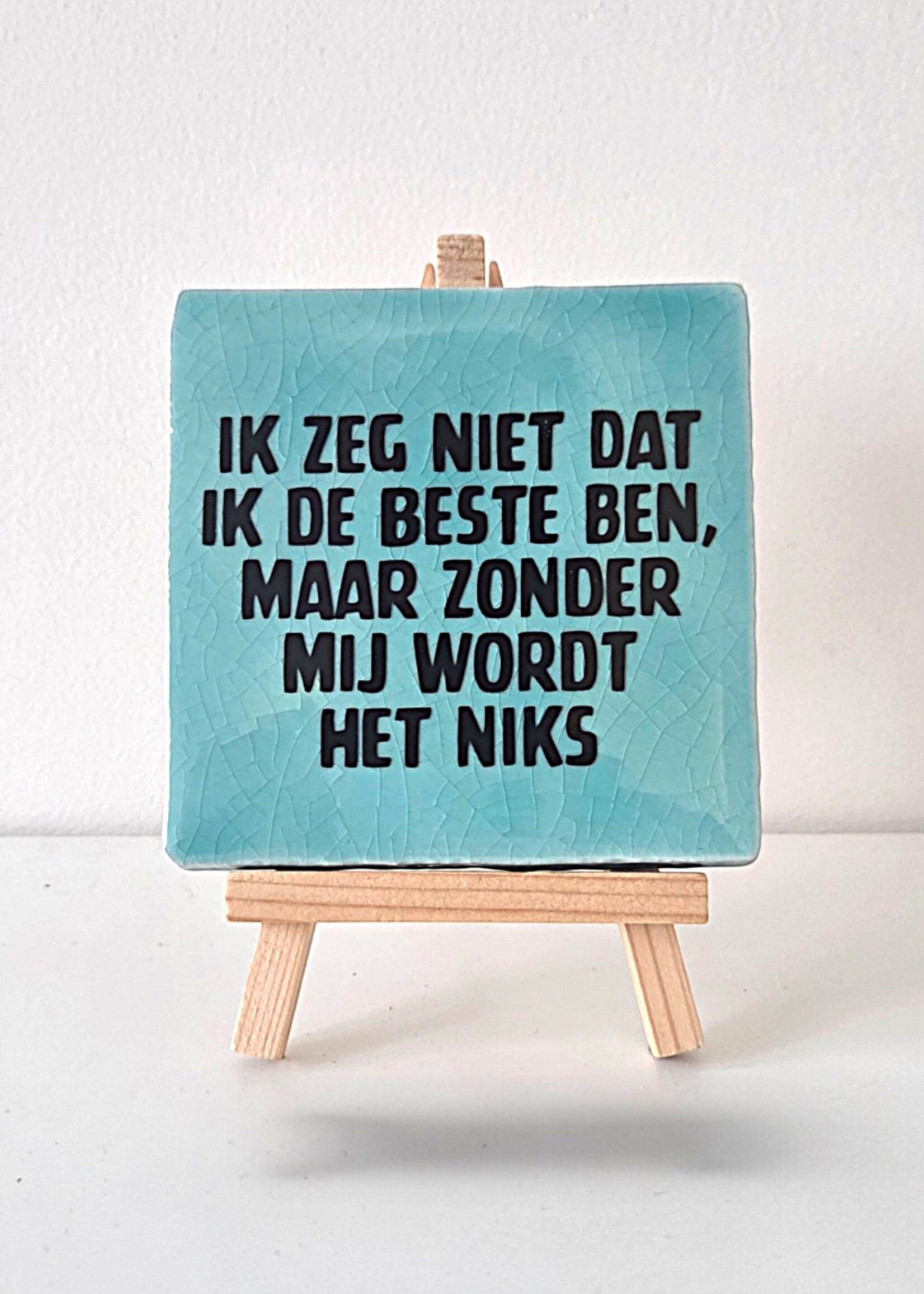 Tegel Quotes Tegel "ik zeg niet dat ik de beste ben, maar zonder mij wordt het niks" – handgemaakt 10x10 cm