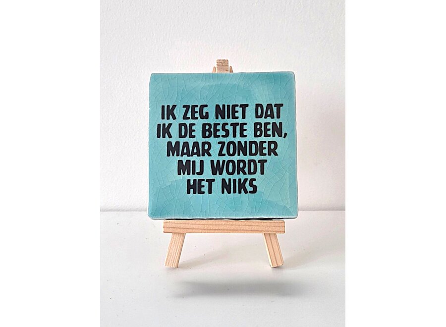Tegel "ik zeg niet dat ik de beste ben, maar zonder mij wordt het niks" – handgemaakt 10x10 cm