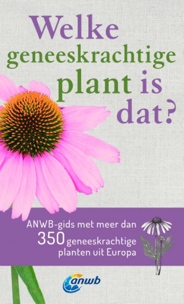 Welke geneeskrachtige plant is dat? - ANWB-gids met meer dan 350 geneeskrachtige planten uit Europa