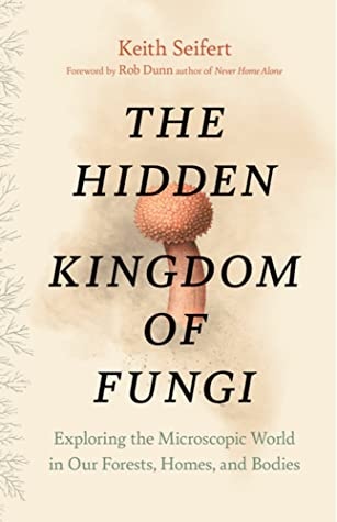 The Hidden Kingdom of Fungi - Exploring the Microscoping World in Our Forests, Homes, and bodies