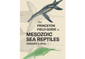 The Princeton Field Guide to Mesozoic Sea Reptiles