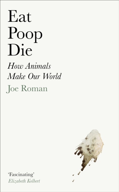 Eat Poop Die - How Animals Make Our World