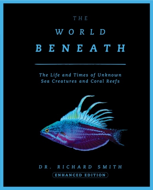 The World Beneath: The Life and Times of Unknown Sea Creatures and Coral Reefs