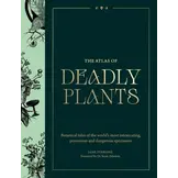 The Atlas of Deadly Plants - Botanical Tales of the World’s Most Intoxicating, Poisonous and Dangerous Specimens