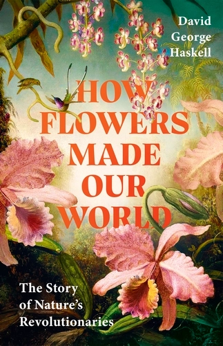 How Flowers Made Our World - The Story of Nature's Revolutionaries