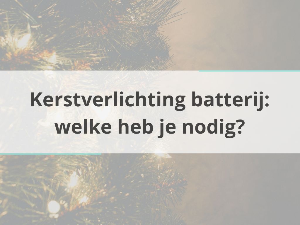 Kerstverlichting batterij: welke heb je nodig?