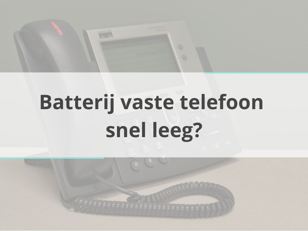 Batterij vaste telefoon snel leeg?