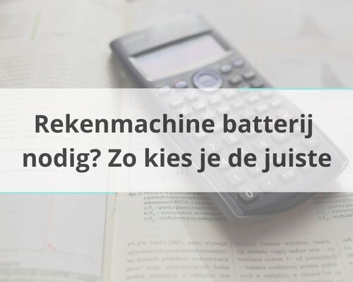Rekenmachine batterij nodig? Zo kies je de juiste