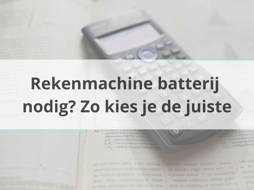 Rekenmachine batterij nodig? Zo kies je de juiste