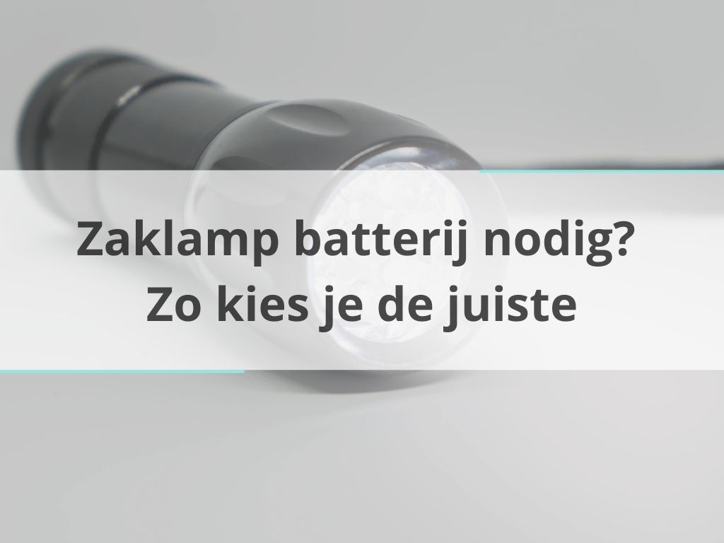 Zaklamp batterij nodig? Zo kies je de juiste