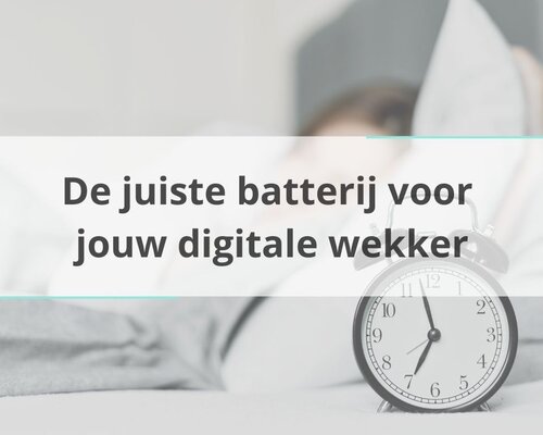 De juiste batterij voor jouw digitale wekker