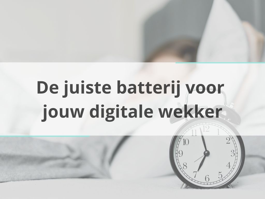 De juiste batterij voor jouw digitale wekker
