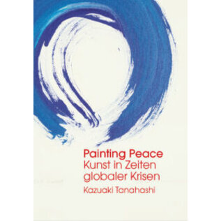 Painting Peace: Kunst in Zeiten globaler Krisen - mit Original-Kalligrafie von Kaz Tanahashi