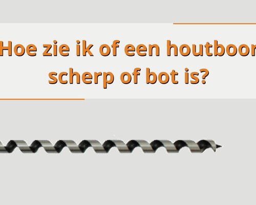 Hoe zie ik of een houtboor scherp of bot is?