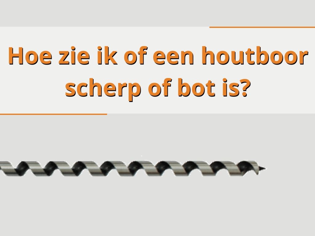 Hoe zie ik of een houtboor scherp of bot is?