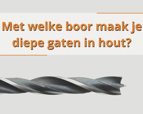 Met welke boor maak je diepe gaten in hout?
