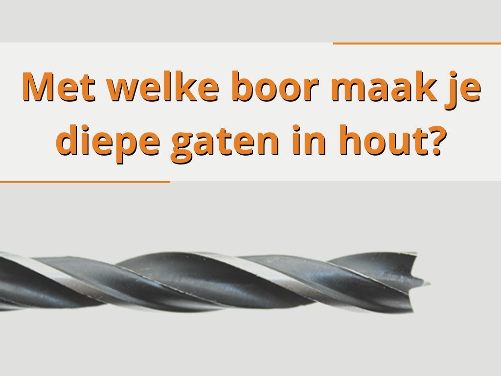 Met welke boor maak je diepe gaten in hout?
