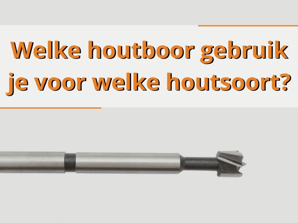 Welke houtboor gebruik je voor welke houtsoort?