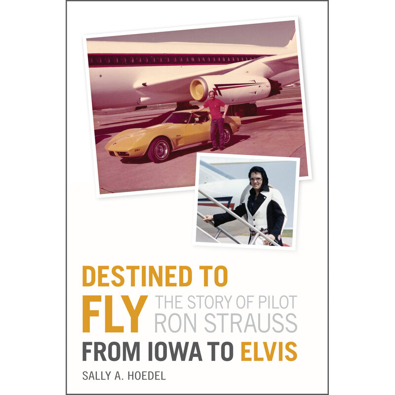 Destined To Fly : The Story Of Pilot Ron Straus - From Iowa To Elvis