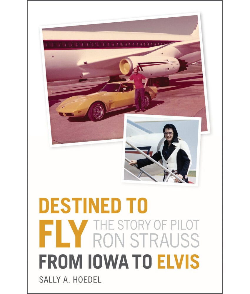 Destined To Fly : The Story Of Pilot Ron Straus - From Iowa To Elvis