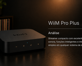 Análise WiiM Pro Plus – streamer compacto com desempenho muito convincente