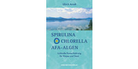 Spirulina, Chlorella, AFA-Algen - Lichtvolle Power-Nahrung für Körper und Geist