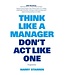 Harry Starren Think Like A Manager Don't Act Like One