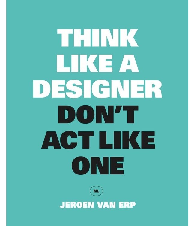 Jeroen van Erp Think Like A Designer Don't Act Like One