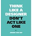 Jeroen van Erp Think Like A Designer Don't Act Like One