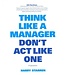 Harry Starren Think Like A Manager Don't Act Like One