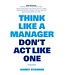 Harry Starren Think Like A Manager Don't Act Like One