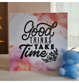 Wenskaart -  Good things take time