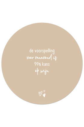Tuincirkel (buiten) zand met tekst - De voorspelling voor vanavond is 99% kans op wijn