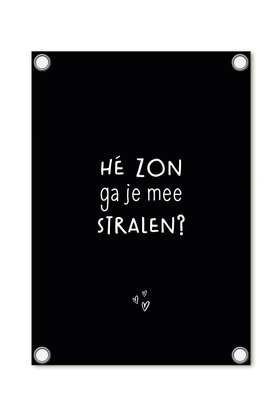 Tuinposter - zwart met tekst 'Hé zon ga je mee stralen?'