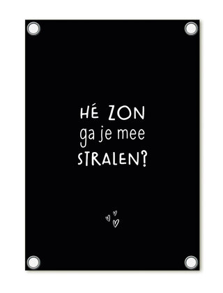 Tuinposter - zwart met tekst 'Hé zon ga je mee stralen?'