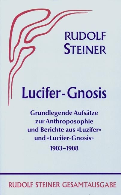 Rudolf Steiner, GA 34 Lucifer - Gnosis. Grundlegende Aufsätze zur Anthroposophie und Berichte aus den Zeitschriften "Luzifer" und "Lucifer-Gnosis" 1903 - 1908