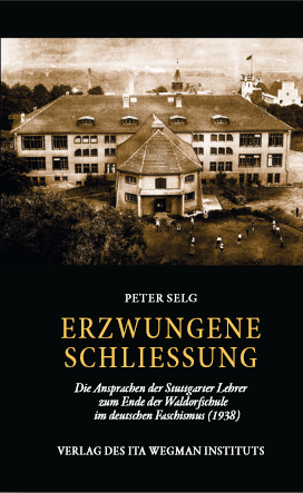 Peter Selg, Erzwungene Schliessung. Die Ansprachen der Stuttgarter Lehrer zum Ende der Waldorfschule im deutschen Faschismus (1938)