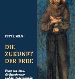 Peter Selg, Die Zukunft der Erde. Franz von Assisi, die Rosenkreuzer und die Anthroposophie