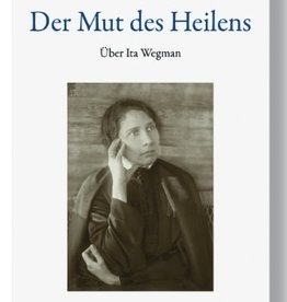 Peter Selg, Der Mut des Heilens. Über Ita Wegman