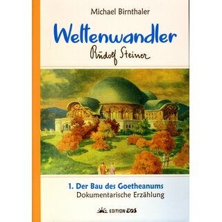 Michael Birnthaler, Weltenwandler 1. Der Bau des Goetheanums. Dokumentarische Erzählung
